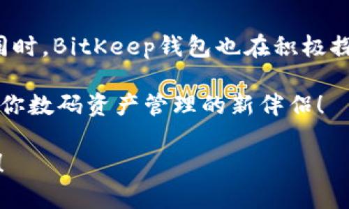   BitKeep钱包公司在哪里？ /  

 guanjianci BitKeep钱包, 数字货币钱包, 加密货币, 资产管理, 钱包安全/ guanjianci 

什么是BitKeep钱包？

在谈论**BitKeep钱包**这个名字时，许多人可能会感到新奇。作为一种新兴的数字货币钱包，它吸引了不少加密货币爱好者的注意。BitKeep不仅仅是一个存储你的**加密货币**的地方，它更像是一个全面的资产管理平台。在这里，你可以轻松管理多种资产，还能进行交易和交换。这意味着，无论你是新手还是老手，BitKeep都为你的数字资产管理提供了一整套的解决方案。

BitKeep钱包的背景

BitKeep，这个名字虽不算特别响亮，但它的发展速度却相当惊人。成立于2018年的BitKeep钱包，目标是为了让每个人都能轻松安全地使用区块链技术和**数字货币**。BitKeep钱包的开发者们深知，在如今这个数字化时代，大家对安全、便捷的需求愈发迫切。因此，他们努力打造出一款不仅用户友好，而且提供多种功能的钱包。

BitKeep钱包的总部在哪里？

那么，**BitKeep钱包**公司实际是在哪里呢？它的总部位于中国的深圳。这座城市以其创新和技术发展而闻名，是全球科技和金融产业的一个重要中心。正因如此，BitKeep能够轻松接触到丰富的资源，并与全球的区块链项目进行合作。这也为它的快速发展打下了坚实的基础。

BitKeep钱包的主要功能

作为一款现代化的数字钱包，BitKeep拥有诸多引人注目的功能。首先，它支持多种主流的**数字货币**，如比特币、以太坊、TRON等，让用户能够在一个平台上管理多种资产。其次，BitKeep还提供了去中心化交易所的功能，用户可以直接在钱包内完成交易，而不需要通过其他平台。

此外，BitKeep还具备强大的安全性。钱包内的安全机制采用了最先进的技术，确保用户的资产不受威胁。而对于不太熟悉区块链技术的新手用户，平台上还提供了详细的教程和提示，帮助他们快速上手。

BitKeep钱包的用户体验

说到用户体验，BitKeep钱包表现得非常优秀。它的界面设计简洁直观，用户可以很容易地找到自己需要的功能。对于任何一个新用户来说，第一印象至关重要，而BitKeep正是在这方面做得相当不错。即使你对加密货币一窍不通，也能在几分钟内上手。

同时，BitKeep还在不断地更新和，以适应用户日益增长的需求。他们的团队总是保持敏锐，关注市场的变化，并及时做出调整。这种积极的态度，让许多用户感到放心，他们知道自己的资产管理平台总是会与时俱进。

BitKeep钱包的安全性

对于**资产管理**来说，安全性永远是重中之重。BitKeep钱包在这方面采取了多重防护措施。首先，它使用了先进的加密技术，确保用户的数据和资产始终处于安全状态。其次，用户的私钥永远不会存储在中心服务器上，而是在用户的设备上安全保存。

此外，BitKeep钱包还提供了多种安全认证选项，包括指纹识别、面部识别和二次验证等。这些措施大大提升了钱包的安全性。对于用户来说，这无疑是一个巨大的安心保障，毕竟，保护自己财产安全是一件极其重要的事情。

总结：BitKeep钱包的未来发展

随着**加密货币**市场的飞速发展，BitKeep钱包也在不断地扩展其服务与功能。未来，我们可以期待它将加入更多的区块链项目和服务，帮助用户实现更全面的资产管理。同时，BitKeep钱包也在积极探索国际市场，希望未来能吸引到更多的全球用户。

总体来说，BitKeep钱包凭借其强大的功能、良好的用户体验和高安全性，正在成为越来越多用户的选择。如果你还未尝试过这个钱包，不妨现在就去体验一下，或许它会成为你数码资产管理的新伴侣！

希望通过这篇文章，你能对**BitKeep钱包**有一个更全面的了解。无论是它的功能、背景还是安全性，相信都能给你提供一些参考。未来，BitKeep将如何发展，我们拭目以待！