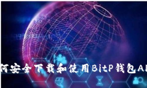 如何安全下载和使用BitP钱包APP？