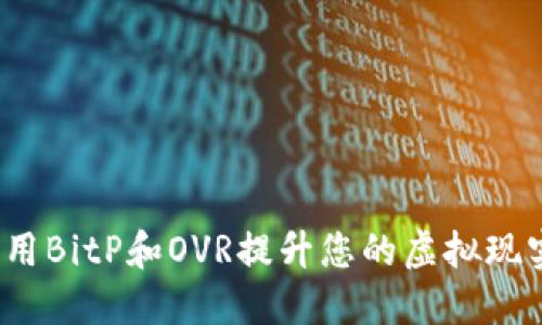 如何利用BitP和OVR提升您的虚拟现实体验？