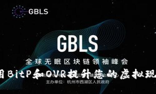 如何利用BitP和OVR提升您的虚拟现实体验？