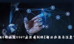 为什么向B特派转USDT后没有到账？解决办法与注意