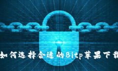 jiaoti如何选择合适的Bitp苹果下载版本？