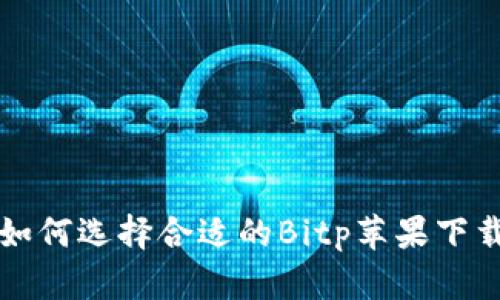 jiaoti如何选择合适的Bitp苹果下载版本？