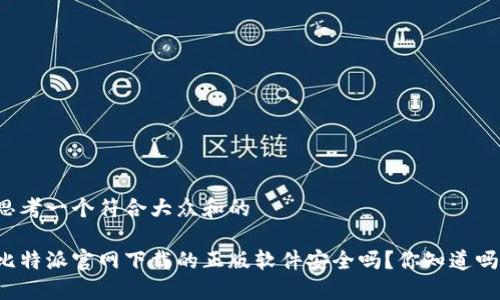 思考一个符合大众和的

比特派官网下载的正版软件安全吗？你知道吗？