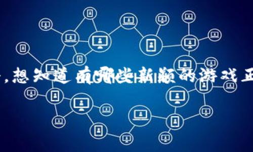 区块链里推广的游戏有哪些这个问题已经吸引了许多玩家的关注。不少人对区块链技术如何应用于游戏产业充满好奇，想知道有哪些新颖的游戏正在推广中。为了更好地回答这个问题，下面我将从多个角度为大家详细介绍区块链游戏的现状和一些热门的代表作品。

区块链游戏有哪些？如何选择适合你的区块链游戏？