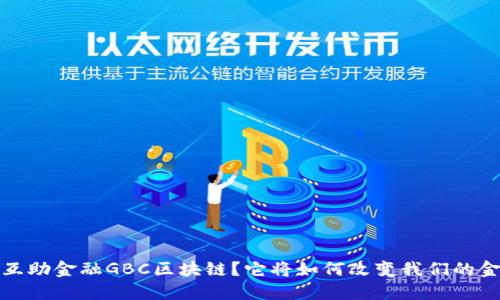 什么是互助金融GBC区块链？它将如何改变我们的金融未来？