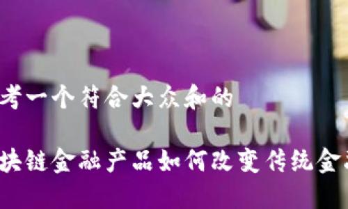 思考一个符合大众和的

区块链金融产品如何改变传统金融？