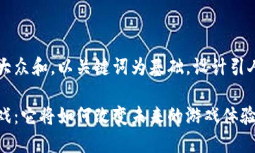思考一个符合大众和，以关键词为基础，设计引人思考的疑问句

区块链动漫游戏：它将如何改变未来的游戏体验？