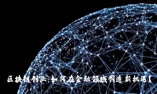 区块链创业：如何在金融领域创造新机遇？