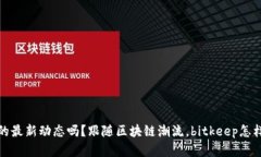 您了解bitkeep的最新动态吗？跟随区块链潮流，