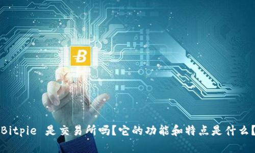 Bitpie 是交易所吗？它的功能和特点是什么？