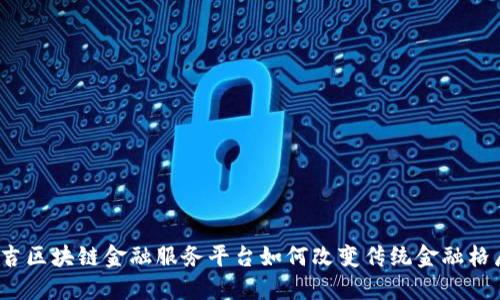 延吉区块链金融服务平台如何改变传统金融格局？