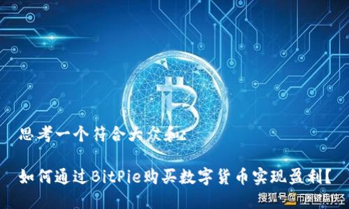 思考一个符合大众和:

如何通过BitPie购买数字货币实现盈利？