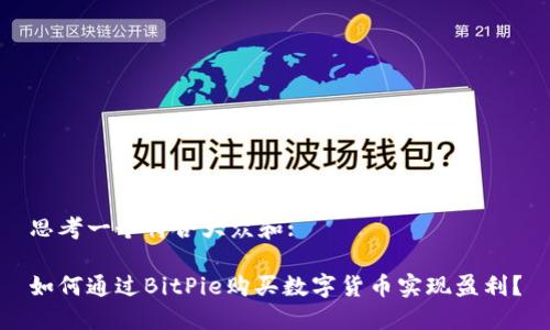 思考一个符合大众和:

如何通过BitPie购买数字货币实现盈利？