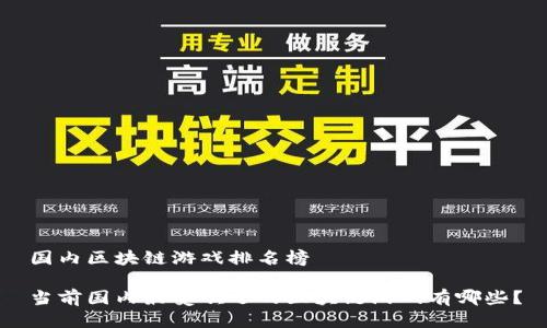 国内区块链游戏排名榜

当前国内最受欢迎的区块链游戏有哪些？