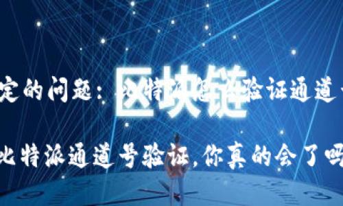 指定的问题: 比特派怎么验证通道号？

: 比特派通道号验证，你真的会了吗？