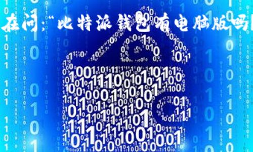 比特派钱包是一款在数字货币界非常受欢迎的多链钱包，用户们都在关注它的各种功能和使用方式。特别是，大家常常在问：“比特派钱包有电脑版吗？”这是一个常见的疑问，因为很多人希望能通过电脑更方便地管理他们的数字资产。那么，我们就这方面进行详细探讨。

比特派钱包的相关信息如下。

比特派钱包真的有电脑版吗？