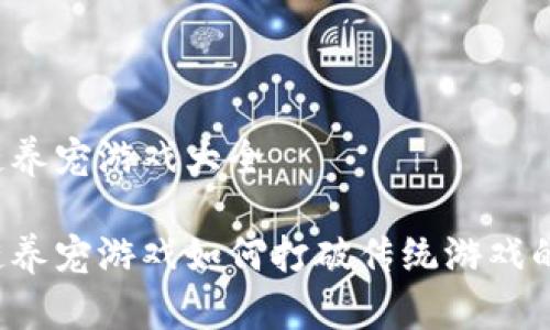 区块链养宠游戏大全

区块链养宠游戏如何打破传统游戏的界限？