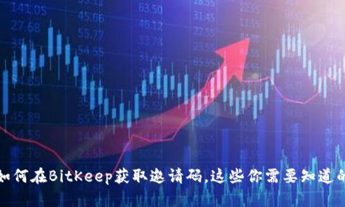 如何在BitKeep获取邀请码，这些你需要知道的