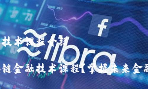 区块链金融技术课程介绍

什么是区块链金融技术课程？掌握未来金融的关键吗？