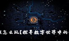 区块链游戏怎么玩？探寻数字世界中的娱乐新方