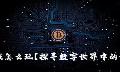 区块链游戏怎么玩？探寻数字世界中的娱乐新方式