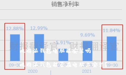 比特派钱包电脑能安装吗

比特派钱包能否在电脑上安装？