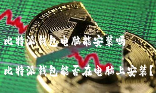 比特派钱包电脑能安装吗

比特派钱包能否在电脑上安装？