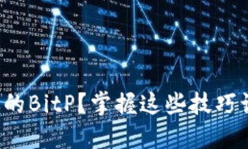 如何维护你的BitP？掌握这些技巧让你更安心！