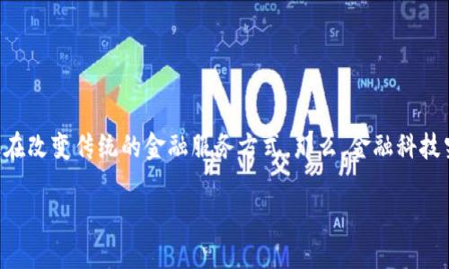 金融科技怎样运用区块链这个问题如今在金融行业越来越火热。我们都知道，区块链技术以其去中心化、安全性及透明度等特点，正在改变传统的金融服务方式。那么，金融科技究竟是如何将这一先进技术应用于实际操作中的呢？这其中又有什么值得我们关注的细节呢？接下来，就让我们深入探讨这个话题。

金融科技如何运用区块链？