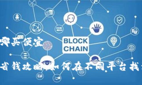 比特派钱包在哪买便宜

比特派钱包的省钱攻略：如何在不同平台找到最优惠价格？