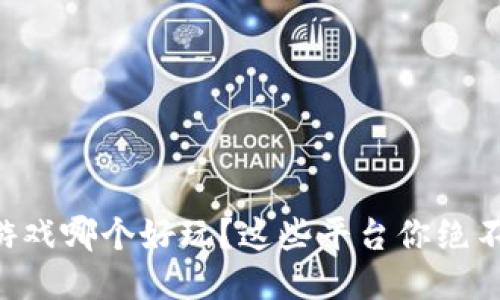 区块链游戏哪个好玩？这些平台你绝不能错过！