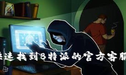 如何快速找到B特派的官方客服电话？
