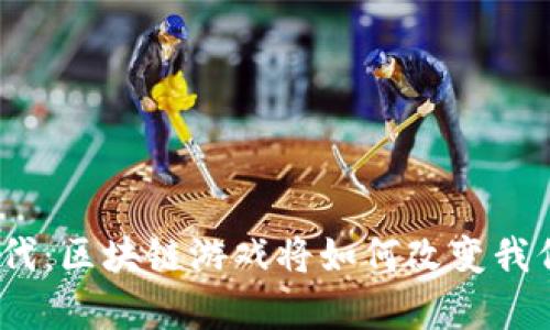 : 多元宇宙时代：区块链游戏将如何改变我们的游戏体验？