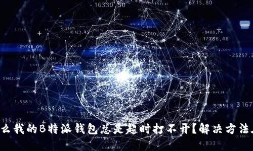 为什么我的B特派钱包总是超时打不开？解决方法在哪？