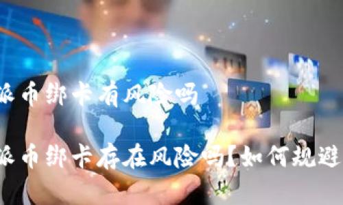 比特派币绑卡有风险吗

比特派币绑卡存在风险吗？如何规避风险？