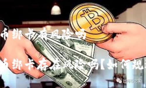 比特派币绑卡有风险吗

比特派币绑卡存在风险吗？如何规避风险？