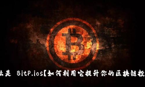 什么是 BitP.ios？如何利用它提升你的区块链投资？