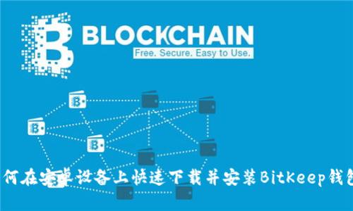 如何在安卓设备上快速下载并安装BitKeep钱包？