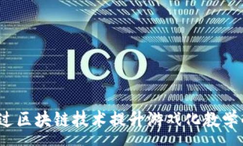 :
如何通过区块链技术提升游戏化教学的效果？