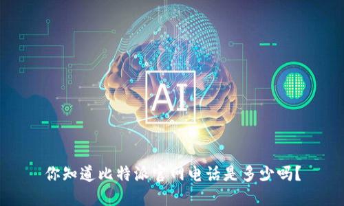 你知道比特派官网电话是多少吗？