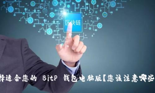 如何选择适合您的 BitP 钱包电脑版？您该注意哪些关键点？