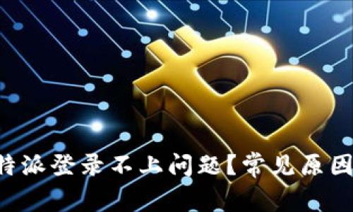 如何解决B特派登录不上问题？常见原因与解决方案