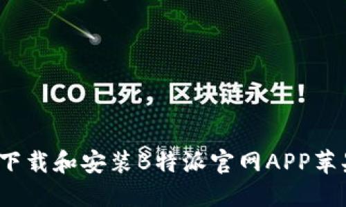 如何下载和安装B特派官网APP苹果版？