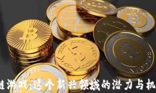 
修仙区块链游戏：这个新兴领域的潜力与机遇有多大？