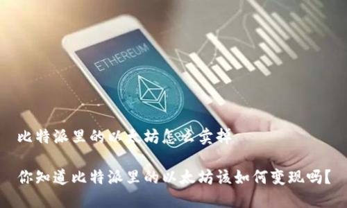 比特派里的以太坊怎么卖掉

你知道比特派里的以太坊该如何变现吗？