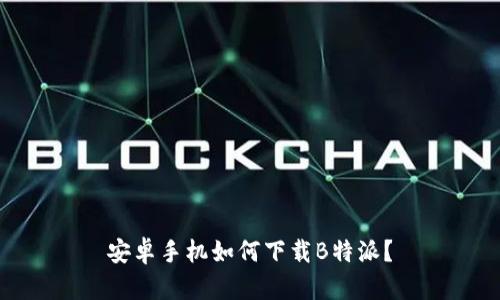 安卓手机如何下载B特派？