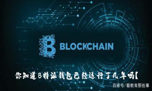 你知道B特派钱包已经运行了几年吗？
