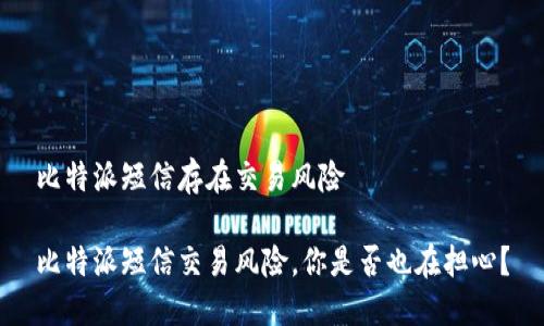 比特派短信存在交易风险

比特派短信交易风险，你是否也在担心？