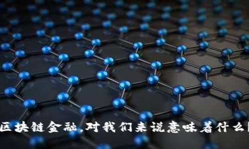 区块链金融，对我们来说意味着什么？